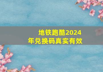 地铁跑酷2024年兑换码真实有效