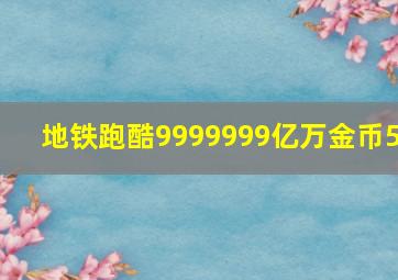 地铁跑酷9999999亿万金币5