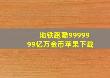 地铁跑酷9999999亿万金币苹果下载