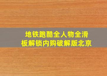 地铁跑酷全人物全滑板解锁内购破解版北京