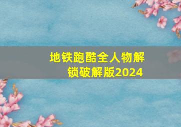 地铁跑酷全人物解锁破解版2024