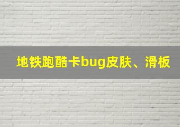 地铁跑酷卡bug皮肤、滑板