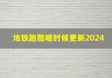 地铁跑酷啥时候更新2024