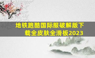 地铁跑酷国际服破解版下载全皮肤全滑板2023