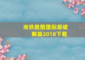 地铁跑酷国际版破解版2018下载