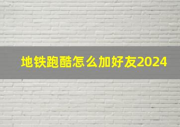 地铁跑酷怎么加好友2024