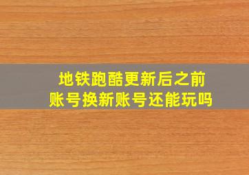 地铁跑酷更新后之前账号换新账号还能玩吗