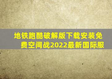 地铁跑酷破解版下载安装免费空间战2022最新国际服