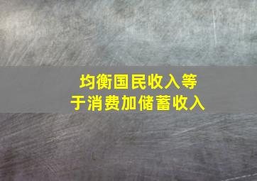 均衡国民收入等于消费加储蓄收入