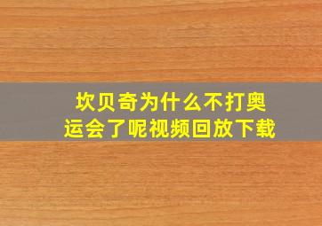 坎贝奇为什么不打奥运会了呢视频回放下载