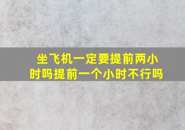 坐飞机一定要提前两小时吗提前一个小时不行吗