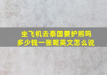 坐飞机去泰国要护照吗多少钱一张呢英文怎么说