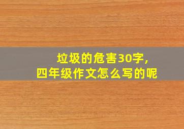 垃圾的危害30字,四年级作文怎么写的呢