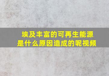 埃及丰富的可再生能源是什么原因造成的呢视频