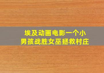 埃及动画电影一个小男孩战胜女巫拯救村庄