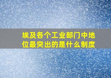 埃及各个工业部门中地位最突出的是什么制度