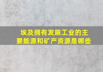 埃及拥有发展工业的主要能源和矿产资源是哪些