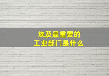 埃及最重要的工业部门是什么