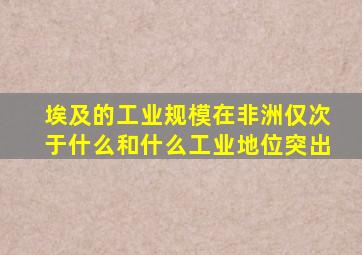 埃及的工业规模在非洲仅次于什么和什么工业地位突出