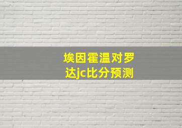 埃因霍温对罗达jc比分预测