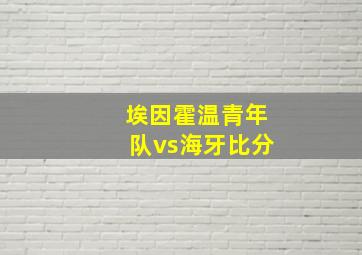 埃因霍温青年队vs海牙比分