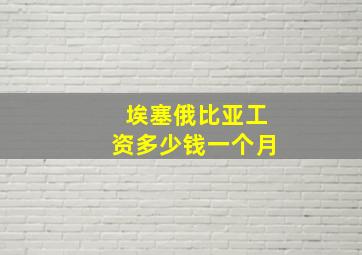 埃塞俄比亚工资多少钱一个月