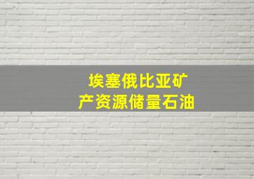 埃塞俄比亚矿产资源储量石油