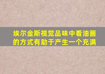 埃尔金斯视觉品味中看油画的方式有助于产生一个充满