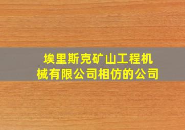 埃里斯克矿山工程机械有限公司相仿的公司