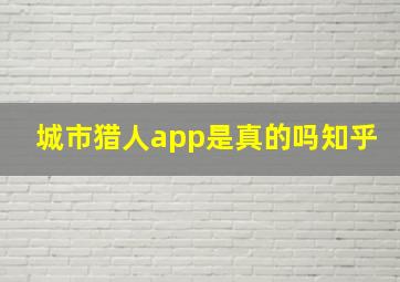 城市猎人app是真的吗知乎