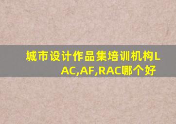 城市设计作品集培训机构LAC,AF,RAC哪个好