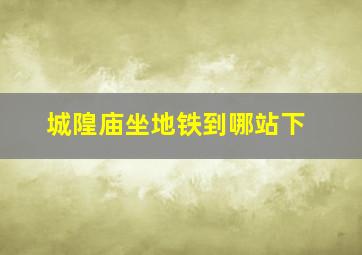 城隍庙坐地铁到哪站下