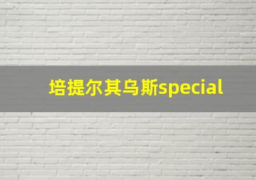 培提尔其乌斯special