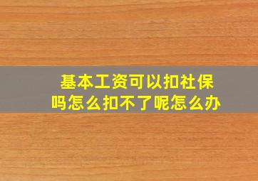 基本工资可以扣社保吗怎么扣不了呢怎么办