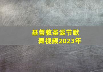 基督教圣诞节歌舞视频2023年