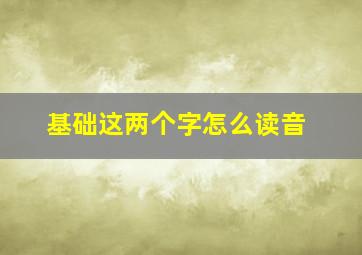 基础这两个字怎么读音