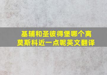 基辅和圣彼得堡哪个离莫斯科近一点呢英文翻译