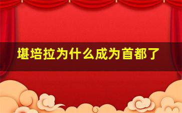 堪培拉为什么成为首都了