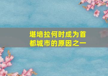 堪培拉何时成为首都城市的原因之一