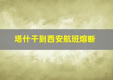 塔什干到西安航班熔断