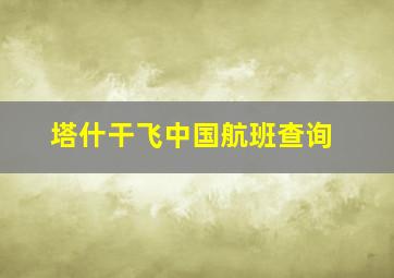 塔什干飞中国航班查询