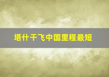 塔什干飞中国里程最短