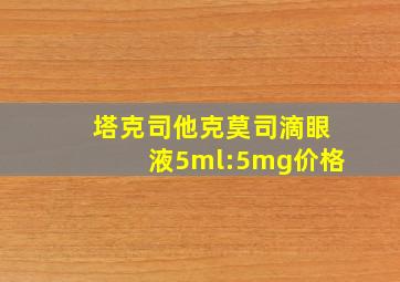 塔克司他克莫司滴眼液5ml:5mg价格