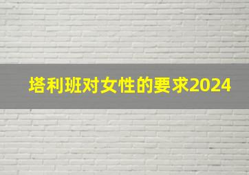 塔利班对女性的要求2024