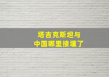 塔吉克斯坦与中国哪里接壤了