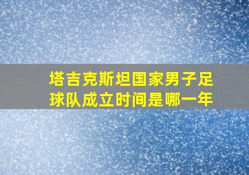 塔吉克斯坦国家男子足球队成立时间是哪一年