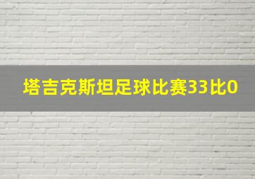 塔吉克斯坦足球比赛33比0