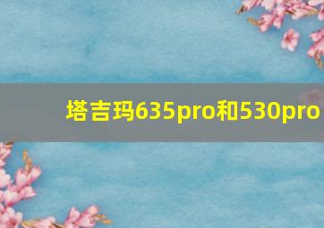 塔吉玛635pro和530pro