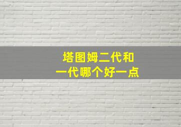 塔图姆二代和一代哪个好一点