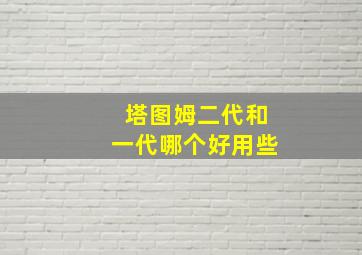 塔图姆二代和一代哪个好用些